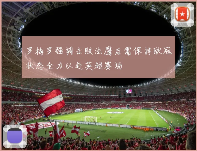 罗梅罗强调击败法鹰后需保持欧冠状态全力以赴英超赛场