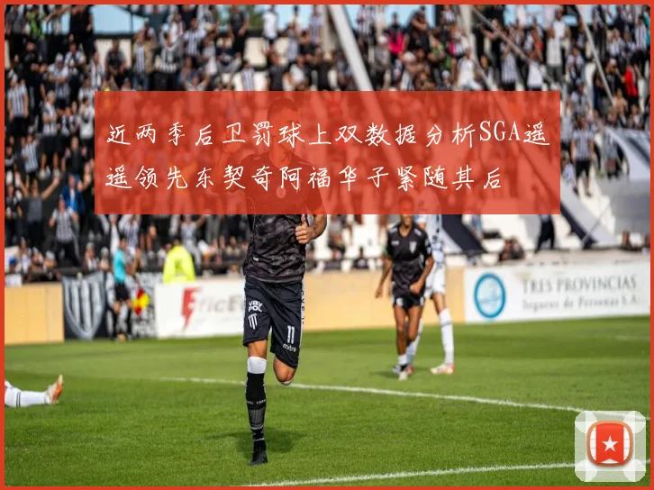 近两季后卫罚球上双数据分析SGA遥遥领先东契奇阿福华子紧随其后