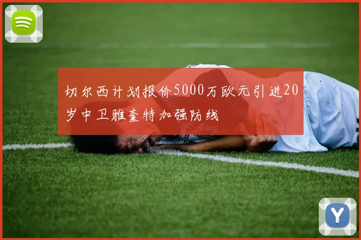 切尔西计划报价5000万欧元引进20岁中卫雅奎特加强防线