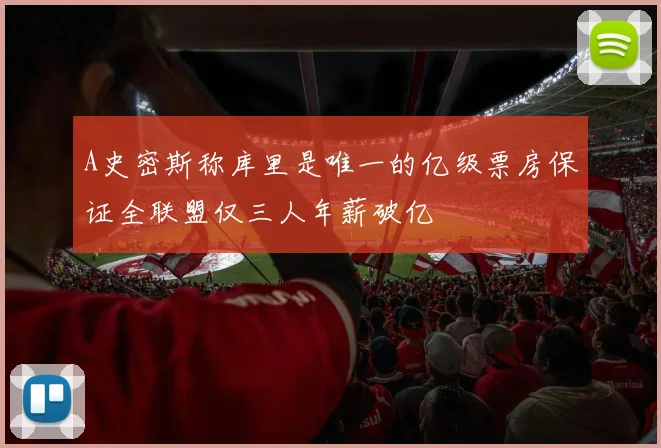 A史密斯称库里是唯一的亿级票房保证全联盟仅三人年薪破亿
