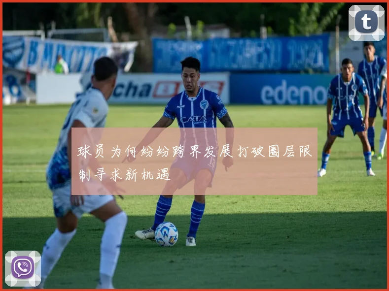 球员为何纷纷跨界发展打破圈层限制寻求新机遇