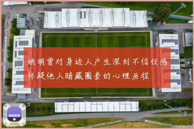 姚明曾对身边人产生深刻不信任感怀疑他人暗藏圈套的心理历程